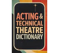 Acting & Technical Theatre Dictionary: Essential Vocabulary, Terms & Meanings for Actors, Stage Crew, Drama Classroom and Theatre Students | Complete Guide to Acting, Stagecraft & Backstage Language