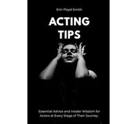 Acting Tips: Essential Advice and Insider Wisdom for Actors at Every Stage of Their Journey