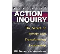 Action Inquiry: The Secret of Timely and Transforming Leadership