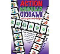 Action Modular Origami: To Intrigue and Delight: How to Fold Paper into Geometrical Sculptures That Move, Spin and Change Shape