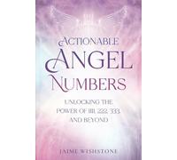 Actionable Angel Numbers: Unlocking the Power of 1111, 222, 333, and Beyond: A Powerful Book to Discover the Messages from Your Spirit Guides with Insights, Positive Affirmations, and Action Guide