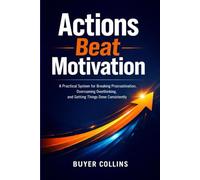 Actions Beat Motivation: A Practical System for Breaking Procrastination, Overcoming Overthinking, and Getting Things Done Consistently