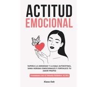 ACTITUD EMOCIONAL: Supera la ansiedad y la baja autoestima, sana heridas emocionales y fortalece tu amor propio: 4 semanas con el Método Holístico ALMA - Enfoque integral para recuperar el equilibrio