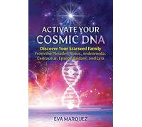 Activate Your Cosmic DNA: Discover Your Starseed Family from the Pleiades, Sirius, Andromeda, Centaurus, Epsilon Eridani, and Lyra