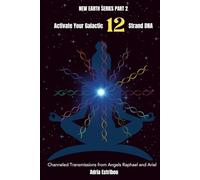 Activate Your Galactic 12 Strand DNA: Channeled Transmissions from Angels Raphael and Ariel
