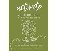 Activate Your Routine in 3 Rhythmic Steps: It’s Time to Stop Feeling Scattered, Stagnant and Overwhelmed (and Start Feeling Focused, Consistent and Capable)