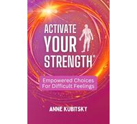 Activate Your Strength: Empowered Choices For Difficult Feelings
