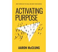 Activating Purpose: Move purpose off the wall and into the hearts of your people, prospects, and processes.