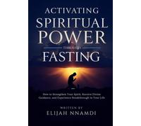 Activating Spiritual Power Through Fasting: How to Strengthen Your Spirit, Receive Divine Guidance, and Experience Breakthrough in Your Life