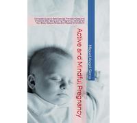 Active and Mindful Pregnancy: Complete Guide to Safe Exercise, Prenatal Pilates and Emotional Well-Being During Pregnancy | Strengthen Your Body, Reduce Stress and Prepare for Childbirth