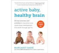 Active Baby, Healthy Brain: 135 Fun Exercises and Activities to Maximize Your Child’s Brain Development from Birth Through Age 5 1/2