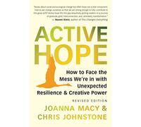 Active Hope: How to Face the Mess We’re in With Unexpected Resilience and Creative Power