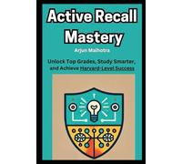 Active Recall Mastery: Unlock Top Grades, Study Smarter, and Achieve Harvard-Level Success: The Proven Learning Method to Retain More, Learn Faster, ... Every Exam - Even in Competitive Environments