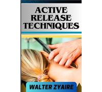 ACTIVE RELEASE TECHNIQUES: A Complete Guide For Unlocking The Body's Potential From Tension To Liberation