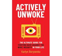 Actively Unwoke: The Ultimate Guide for Fighting Back Against the Woke Insanity in Your Life