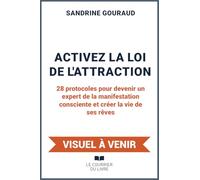 Activez la loi de l'attraction - 28 protocoles pour devenir un expert de la manifestation consciente et créer la vie de ses rêves