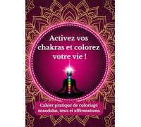 Activez vos chakras et colorez votre vie!: Cahier pratique de coloriage de mandalas, tests sur vos chakras et affirmations positives.