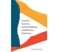 Activism Inclusion and the Challenges of Deliberative Democracy by Anna Drake Anna Drake (Auteur)