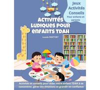 Activités Ludiques pour Enfants TDAH: Activités et conseils pour aider votre enfant TDAH à se concentrer, gérer ses émotions et grandir en confiance