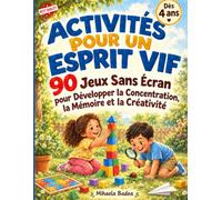 Activités pour un Esprit Vif : Jeux pour Enfants Dès 4 Ans: 90 Jeux Sans Écran pour Développer la Concentration, la Mémoire et la Créativité