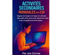 Activités Secondaires Mondiales avec l'IA: Gagnez de l'argent en ligne en utilisant des outils d'IA, sans avoir besoin de coder ni de compétences techniques