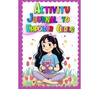 Activity Journal to Empower Girls: Creative activities to inspire self-awareness, confidence, and personal growth