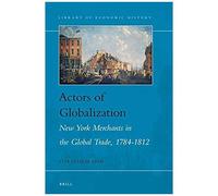 Actors Of Globalization: New York Merchants In Global Trade, 1784-1812