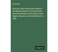 Acts and Joint Resolutions Passed at the Regular Session of the Nineteeht General Assembly of the State of Iowa Begun January 9, and Ended March 17, 1882