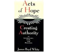 Acts Of Hope: Creating Authority In Literature, Law, And Politics