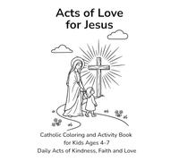 Acts of Love for Jesus: Catholic Coloring and Activity Book for Kids Ages 4-7 Daily Acts of Kindness, Faith and Love