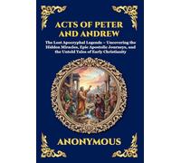 Acts of Peter and Andrew: The Lost Apocryphal Legends - Uncovering the Hidden Miracles, Epic Apostolic Journeys, and the Untold Tales of Early Christianity