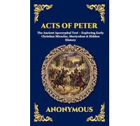 Acts of Peter: The Ancient Apocryphal Text - Exploring Early Christian Miracles, Martyrdom & Hidden History