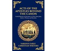 Acts of the Apostles Beyond the Canon: Untold Miracles & Adventures of Peter, Paul, John, Andrew, Thomas, and Barnabas (Deluxe Hardbound Edition)