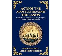 Acts of the Apostles Beyond the Canon: Untold Miracles & Adventures of Peter, Paul, John, Andrew, Thomas, and Barnabas