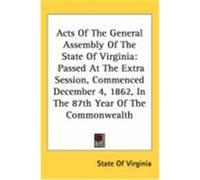 Acts of the General Assembly of the State of Virginia: Passed at the Extra Session, Commenced December 4, 1862, in the 87th Year of the Commonwealth State of Virginia, Of Virginia (Auteur)