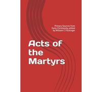 Acts of the Martyrs: Primary Sources from Early Christianity, edited by William C Flickinger