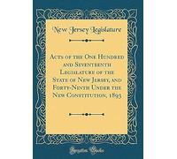 Acts Of The One Hundred And Seventeenth Legislature Of The State Of New Jersey, And Forty-Ninth Under The New Constitution, 1893 (Classic Reprint)