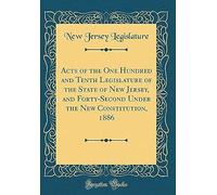Acts Of The One Hundred And Tenth Legislature Of The State Of New Jersey, And Forty-Second Under The New Constitution, 1886 (Classic Reprint)