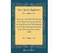 Acts Of The One Hundred And Twelfth Legislature Of The State Of New Jersey And Forty-Fourth Under The New Constitution, 1888 (Classic Reprint)
