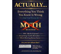 ACTUALLY... Everything You Think You Know Is Wrong (And You'll Love It): 350+ Myths Exposed, Surprising Truths Revealed, and Mind-Blowing Bonus Facts to Make You the Smartest Person in Any Room