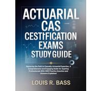Actuarial CAS Certification Exam Study Guide: Mastering the Path to Casualty Actuarial Expertise, A Comprehensive and Engaging Guide for Aspiring ... 1000 Practice Question and Answers Explained