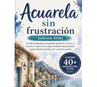 Acuarela sin frustración (edición 2026): Un sistema ideal para principiantes que por fin controla el sangrado, corrige errores y logra resultados ... técnicas sencillas y 20+ proyectos guiados