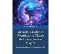 Acuario: La Mente Cósmica Y La Chispa De La Revolución Mágica ("La Senda Estelar De La Bruja: Un Viaje Por El Zodíaco") (Spanish Edition)