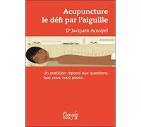 Acupuncture : Le Defi Par L'aiguille - Un Praticien Répond Aux Questions Que Vous Vous Posez