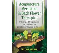 Acupuncture Meridians and Bach Flower Therapies: Integrated Treatments for Healing the Emotional Causes of Illness