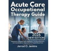 Acute Care Occupational Therapy Guide: Assessment Strategies, Early Mobilization, Functional Recovery, and Interdisciplinary Approaches for Hospital-Based Care