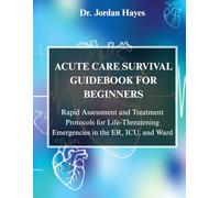 ACUTE CARE SURVIVAL GUIDEBOOK FOR BEGINNERS:: Rapid Assessment and Treatment Protocols for Life-Threatening Emergencies in the ER, ICU, and Ward