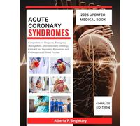 Acute Coronary Syndromes: Comprehensive Diagnosis, Emergency Management, Interventional Cardiology, Critical Care, Secondary Prevention, and Contemporary Clinical Practice
