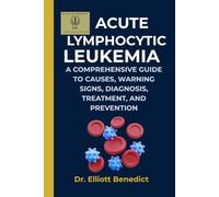 ACUTE LYMPHOCYTIC LEUKEMIA: A COMPREHENSIVE GUIDE TO CAUSES, WARNING SIGNS, DIAGNOSIS, TREATMENT, AND PREVENTION