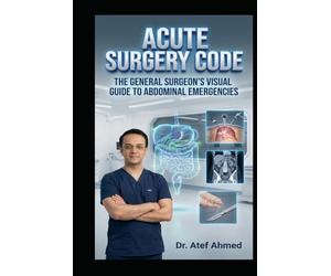 Acute Surgery Code: The General Surgeon’s Visual Guide to Abdominal Emergencies: Rapid Assessment, Resuscitation, Decision-Making, Operative Strategy, and Postoperative Rescue